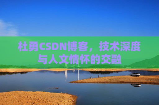 杜勇CSDN博客，技术深度与人文情怀的交融