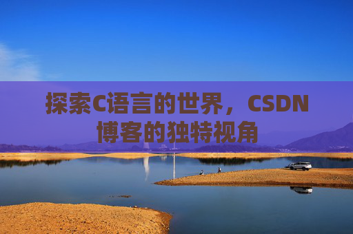 探索C语言的世界，CSDN博客的独特视角